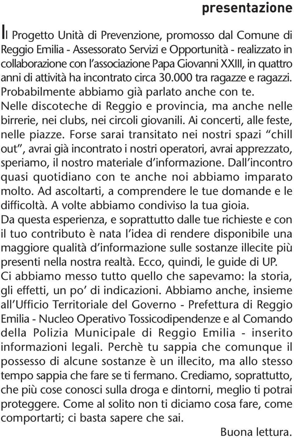 Nelle discoteche di Reggio e provincia, ma anche nelle birrerie, nei clubs, nei circoli giovanili. Ai concerti, alle feste, nelle piazze.