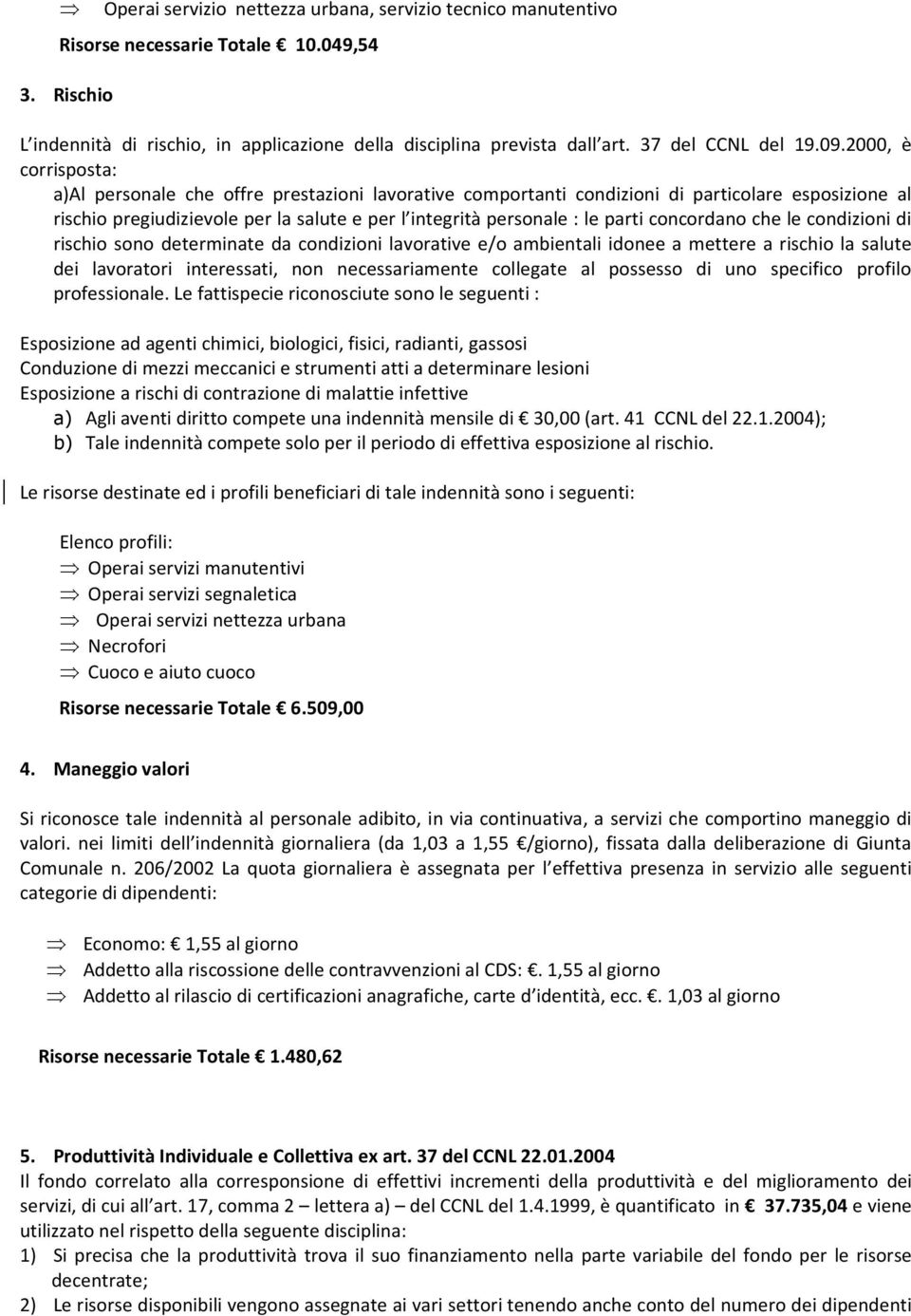 2000, è corrisposta: a)al personale che offre prestazioni lavorative comportanti condizioni di particolare esposizione al rischio pregiudizievole per la salute e per l integrità personale : le parti