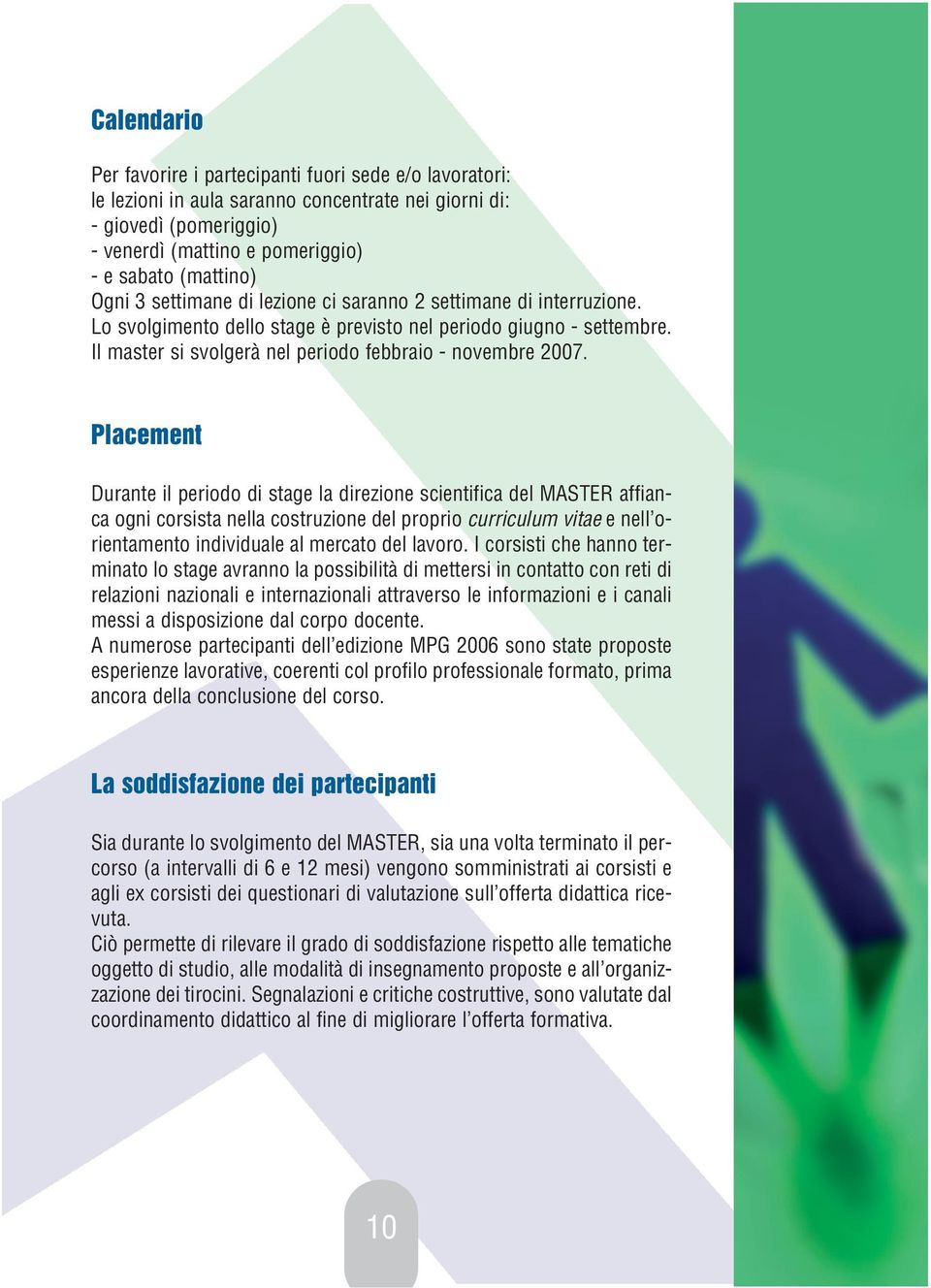 Placement Durante il periodo di stage la direzione scientifica del MASTER affianca ogni corsista nella costruzione del proprio curriculum vitae e nell orientamento individuale al mercato del lavoro.