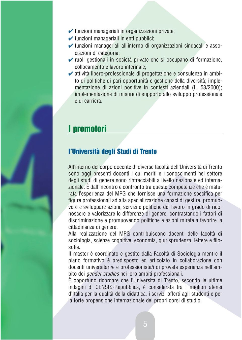 della diversità; implementazione di azioni positive in contesti aziendali (L. 53/2000); implementazione di misure di supporto allo sviluppo professionale e di carriera.