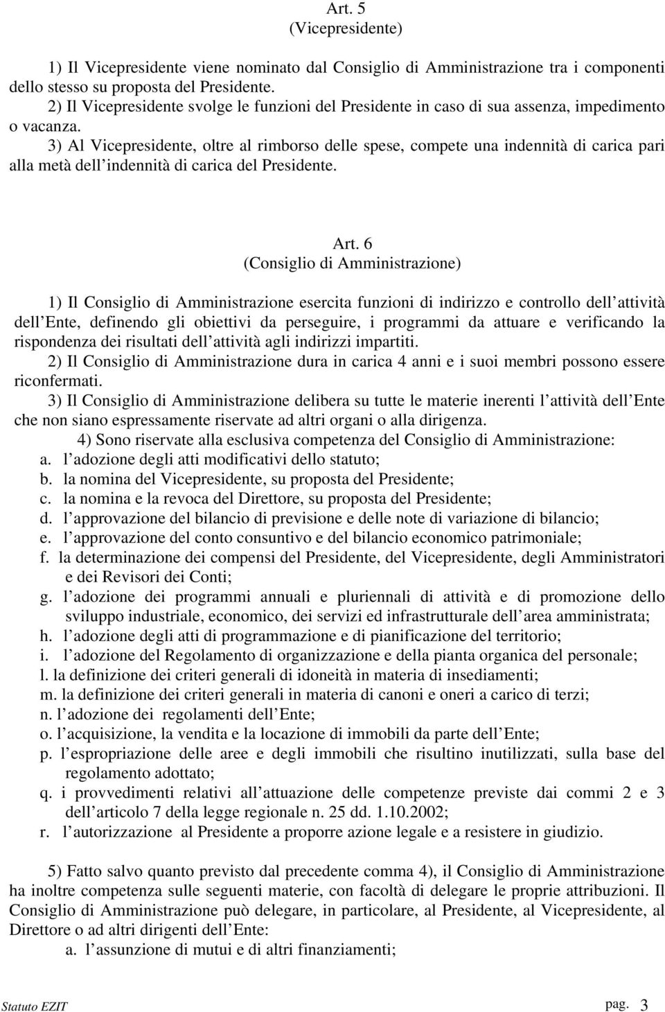 3) Al Vicepresidente, oltre al rimborso delle spese, compete una indennità di carica pari alla metà dell indennità di carica del Presidente. Art.