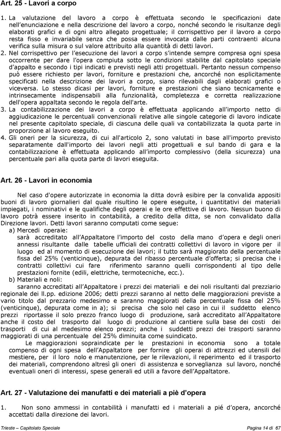 altro allegato progettuale; il corrispettivo per il lavoro a corpo resta fisso e invariabile senza che possa essere invocata dalle parti contraenti alcuna verifica sulla misura o sul valore