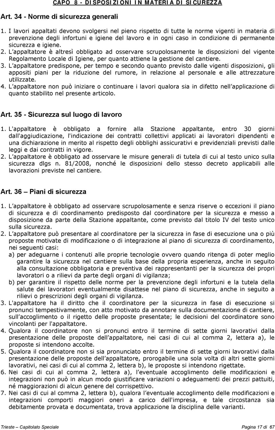 igiene. 2. L appaltatore è altresì obbligato ad osservare scrupolosamente le disposizioni del vigente Regolamento Locale di Igiene, per quanto attiene la gestione del cantiere. 3.