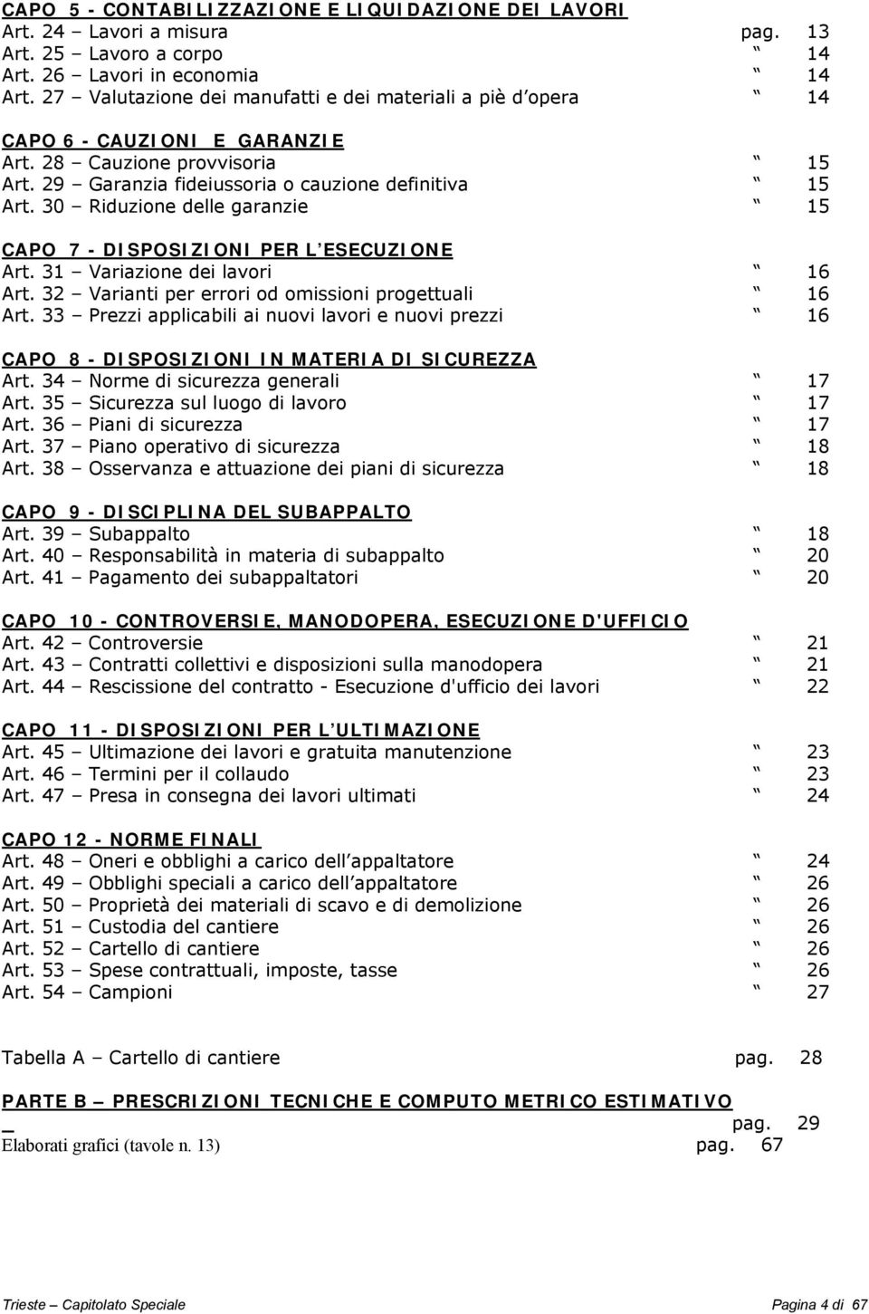 30 Riduzione delle garanzie 15 CAPO 7 - DISPOSIZIONI PER L ESECUZIONE Art. 31 Variazione dei lavori 16 Art. 32 Varianti per errori od omissioni progettuali 16 Art.