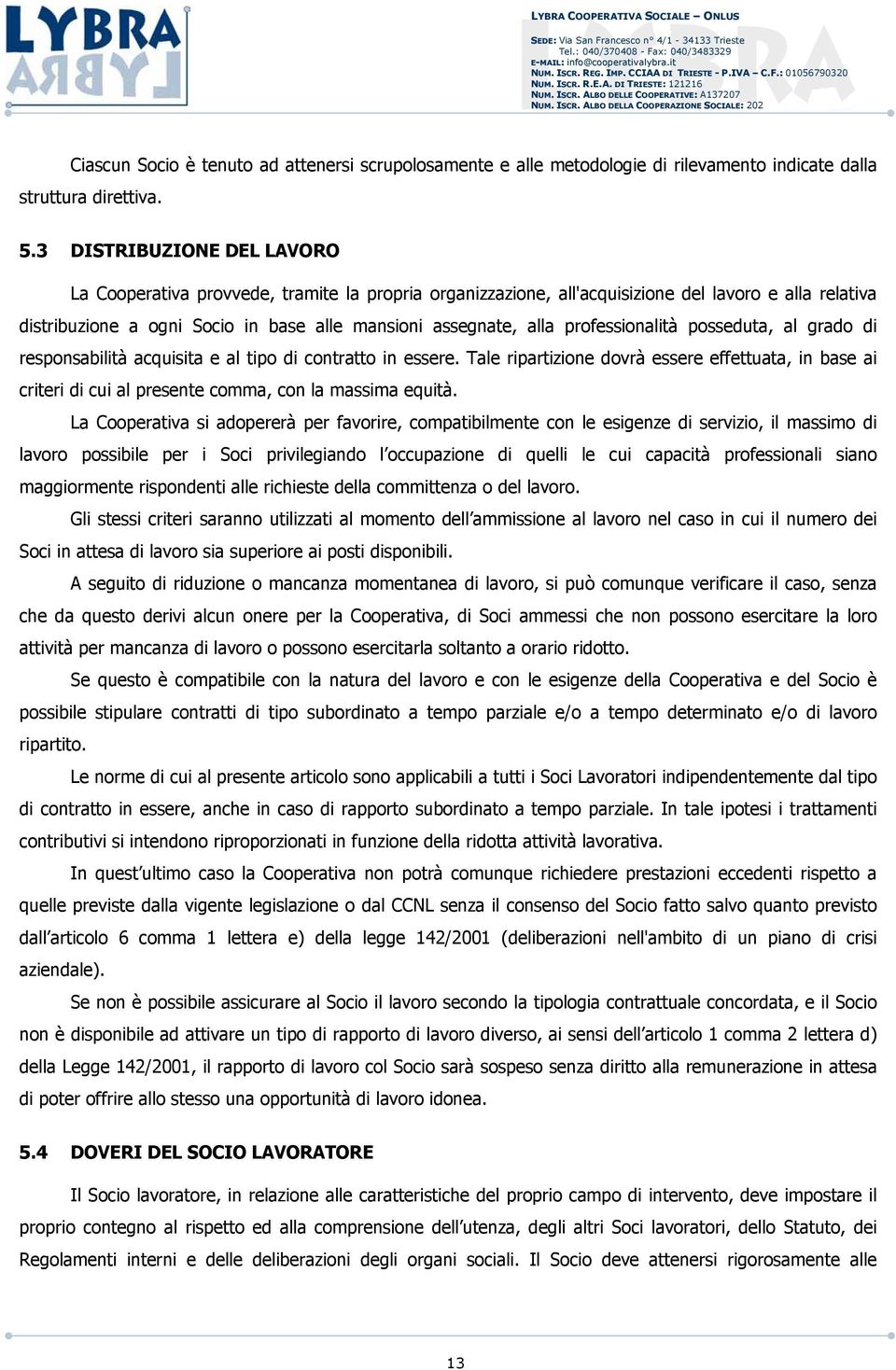 professionalità posseduta, al grado di responsabilità acquisita e al tipo di contratto in essere.