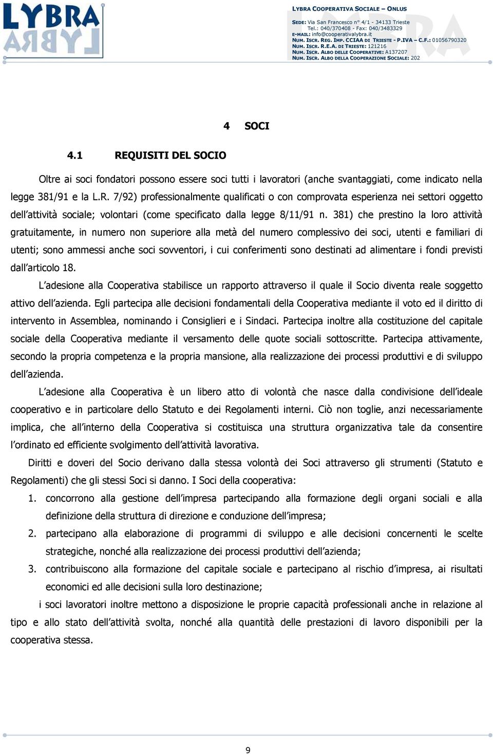 conferimenti sono destinati ad alimentare i fondi previsti dall articolo 18. L adesione alla Cooperativa stabilisce un rapporto attraverso il quale il Socio diventa reale soggetto attivo dell azienda.