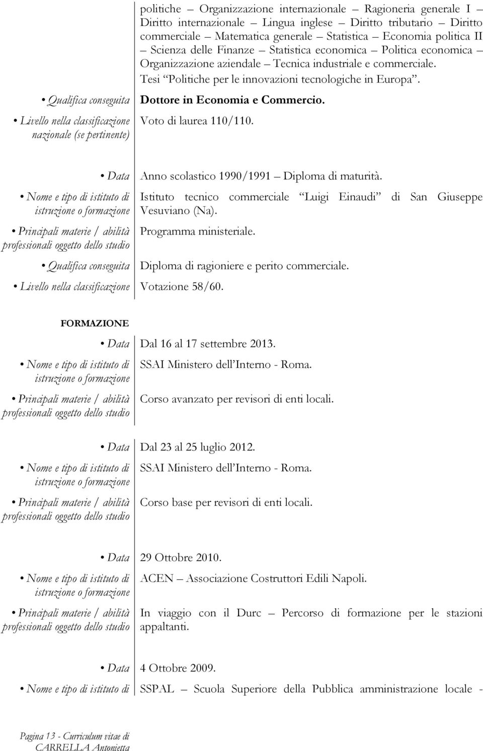 Qualifica conseguita Dottore in Economia e Commercio. Livello nella classificazione nazionale (se pertinente) Voto di laurea 110/110. Data Anno scolastico 1990/1991 Diploma di maturità.