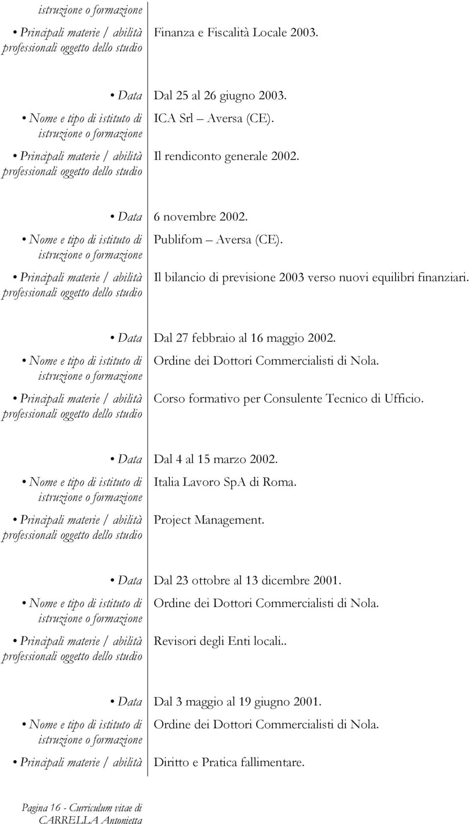 Corso formativo per Consulente Tecnico di Ufficio. Data Dal 4 al 15 marzo 2002. Italia Lavoro SpA di Roma. Project Management. Data Dal 23 ottobre al 13 dicembre 2001.