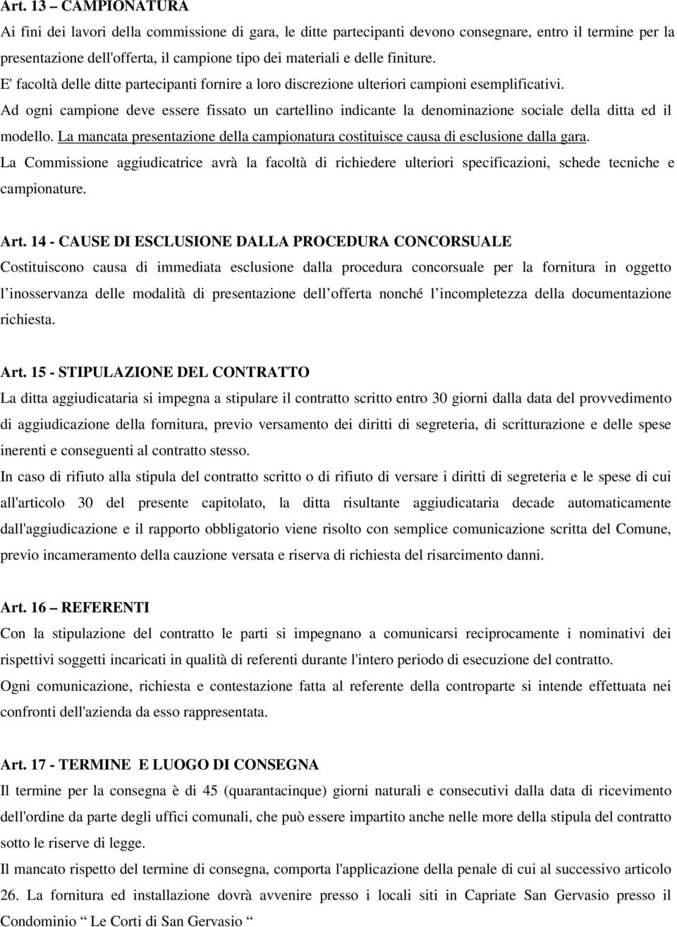 Ad ogni campione deve essere fissato un cartellino indicante la denominazione sociale della ditta ed il modello. La mancata presentazione della campionatura costituisce causa di esclusione dalla gara.