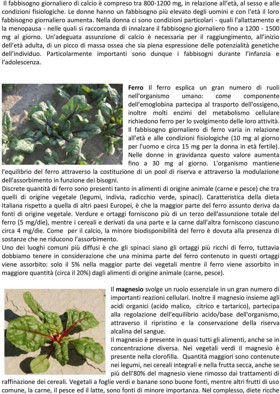 Nella donna ci sono condizioni particolari - quali l'allattamento e la menopausa - nelle quali si raccomanda di innalzare il fabbisogno giornaliero fino a 1200-1500 mg al giorno.