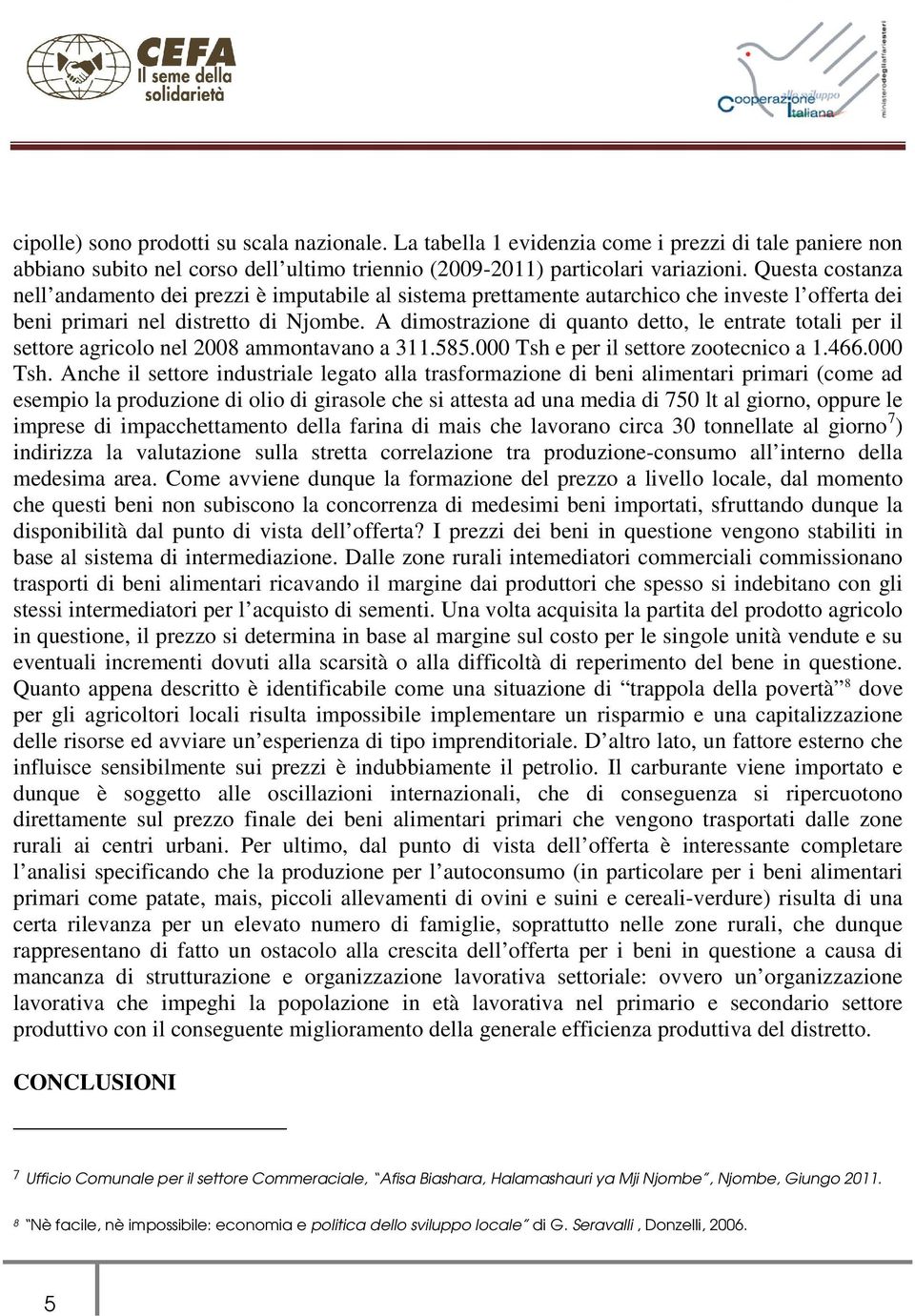 A dimostrazione di quanto detto, le entrate totali per il settore agricolo nel 2008 ammontavano a 311.585.000 Tsh 