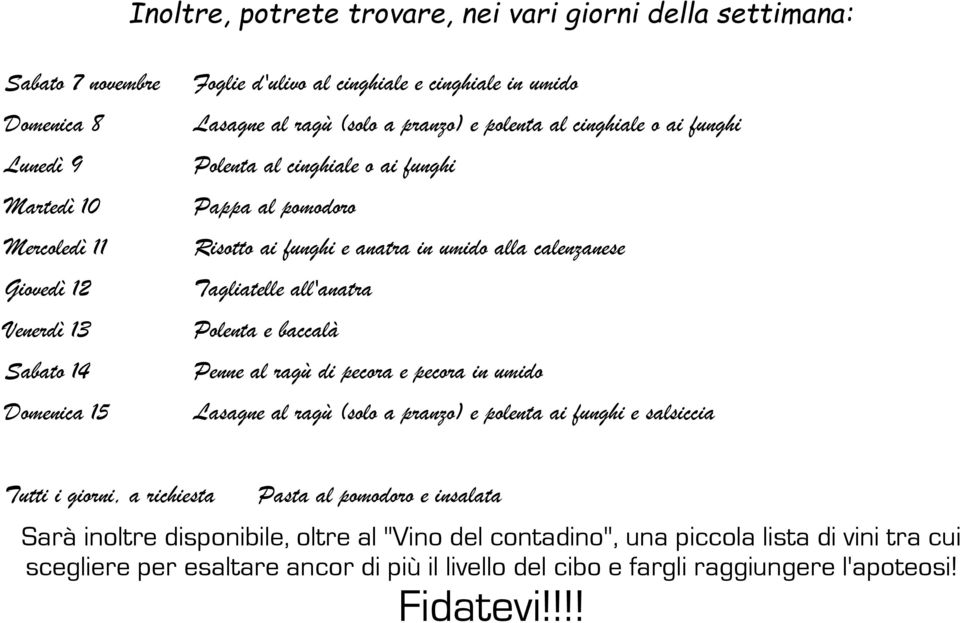 Tagliatelle all'anatra Polenta e baccalà Penne al ragù di pecora e pecora in umido Lasagne al ragù (solo a pranzo) e polenta ai funghi e salsiccia Tutti i giorni, a richiesta Pasta al pomodoro e