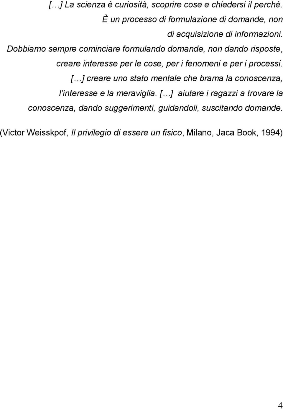 Dobbiamo sempre cominciare formulando domande, non dando risposte, creare interesse per le cose, per i fenomeni e per i processi.