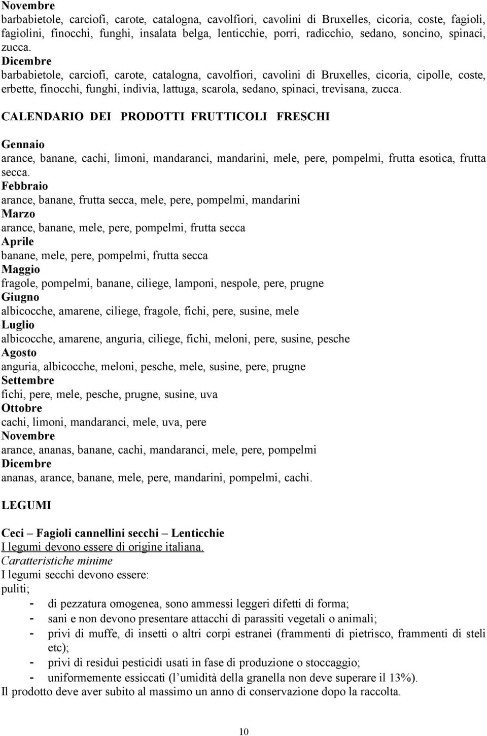 Dicembre barbabietole, carciofi, carote, catalogna, cavolfiori, cavolini di Bruxelles, cicoria, cipolle, coste, erbette, finocchi, funghi, indivia, lattuga, scarola, sedano, spinaci, trevisana, zucca.