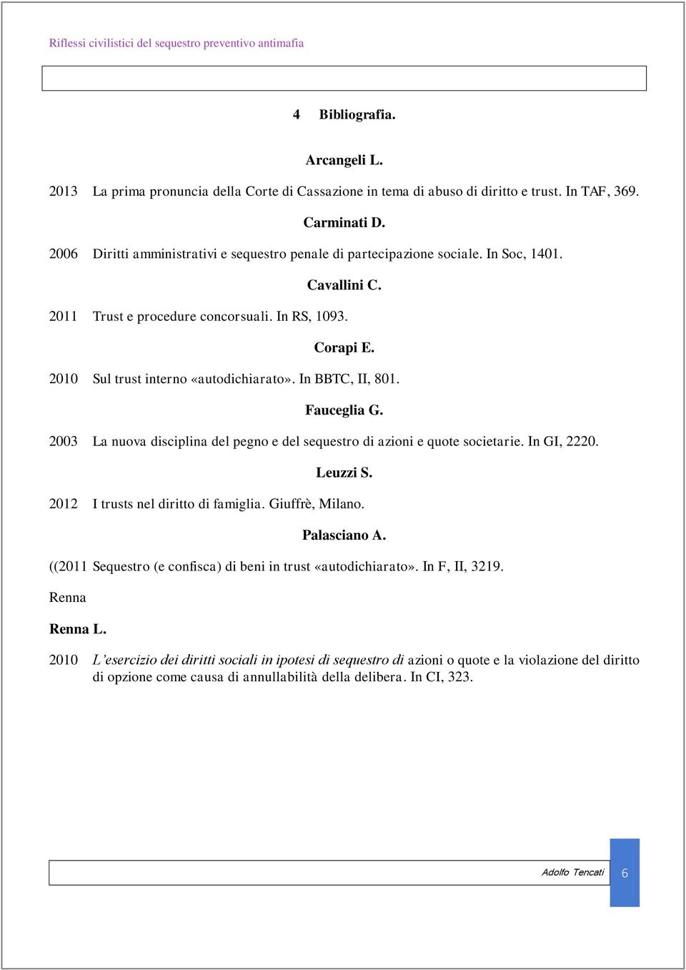 In BBTC, II, 801. Fauceglia G. 2003 La nuova disciplina del pegno e del sequestro di azioni e quote societarie. In GI, 2220. Leuzzi S. 2012 I trusts nel diritto di famiglia. Giuffrè, Milano.