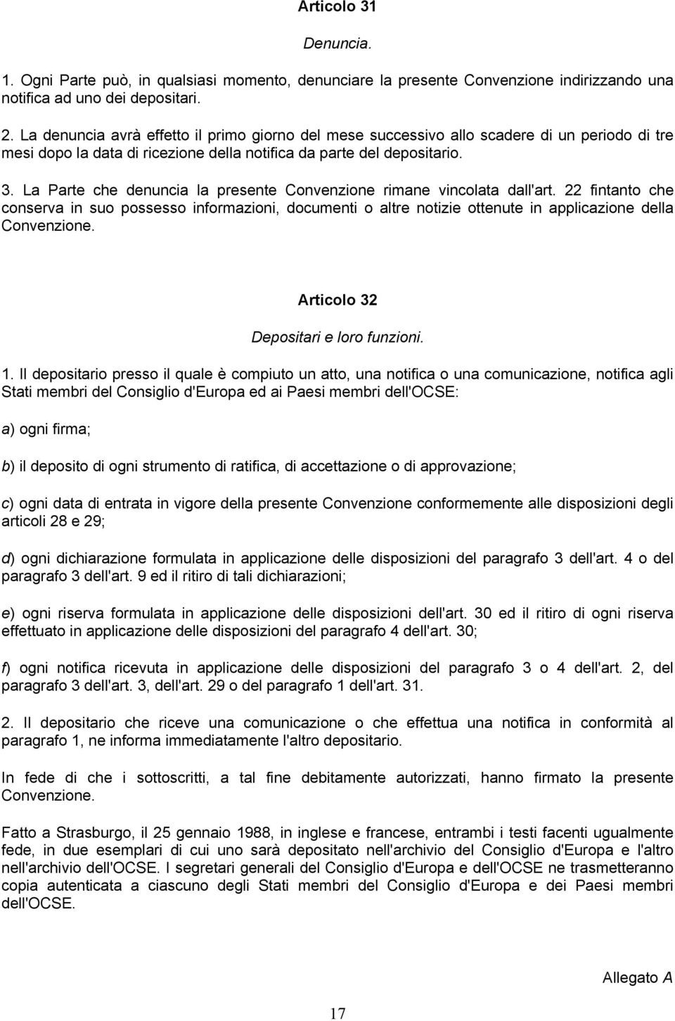 La Parte che denuncia la presente Convenzione rimane vincolata dall'art. 22 fintanto che conserva in suo possesso informazioni, documenti o altre notizie ottenute in applicazione della Convenzione.