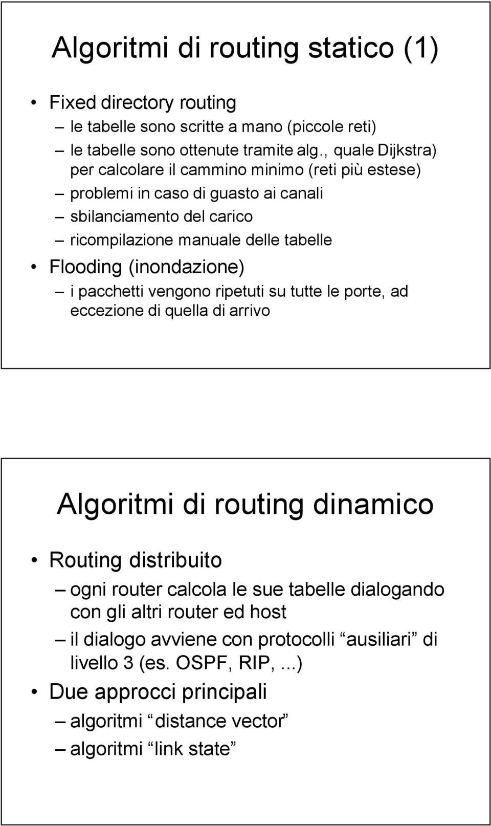 Flooding (inondazione) i pacchetti vengono ripetuti su tutte le porte, ad eccezione di quella di arrivo Algoritmi di routing dinamico Routing distribuito ogni router