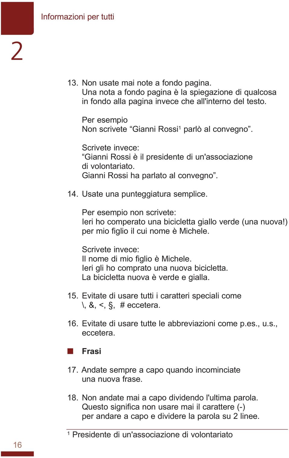 Per esempio o scrivete: Ieri ho comperato ua bicicletta giallo verde (ua uova!) per mio figlio il cui ome è Michele. Scrivete ivece: Il ome di mio figlio è Michele.