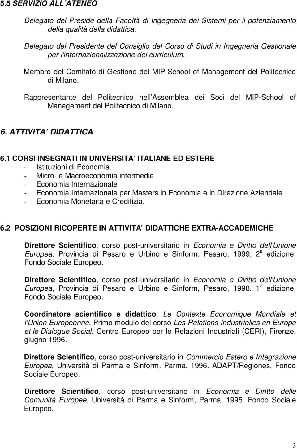 Membro del Comitato di Gestione del MIP-School of Management del Politecnico di Milano. Rappresentante del Politecnico nell Assemblea dei Soci del MIP-School of Management del Politecnico di Milano.