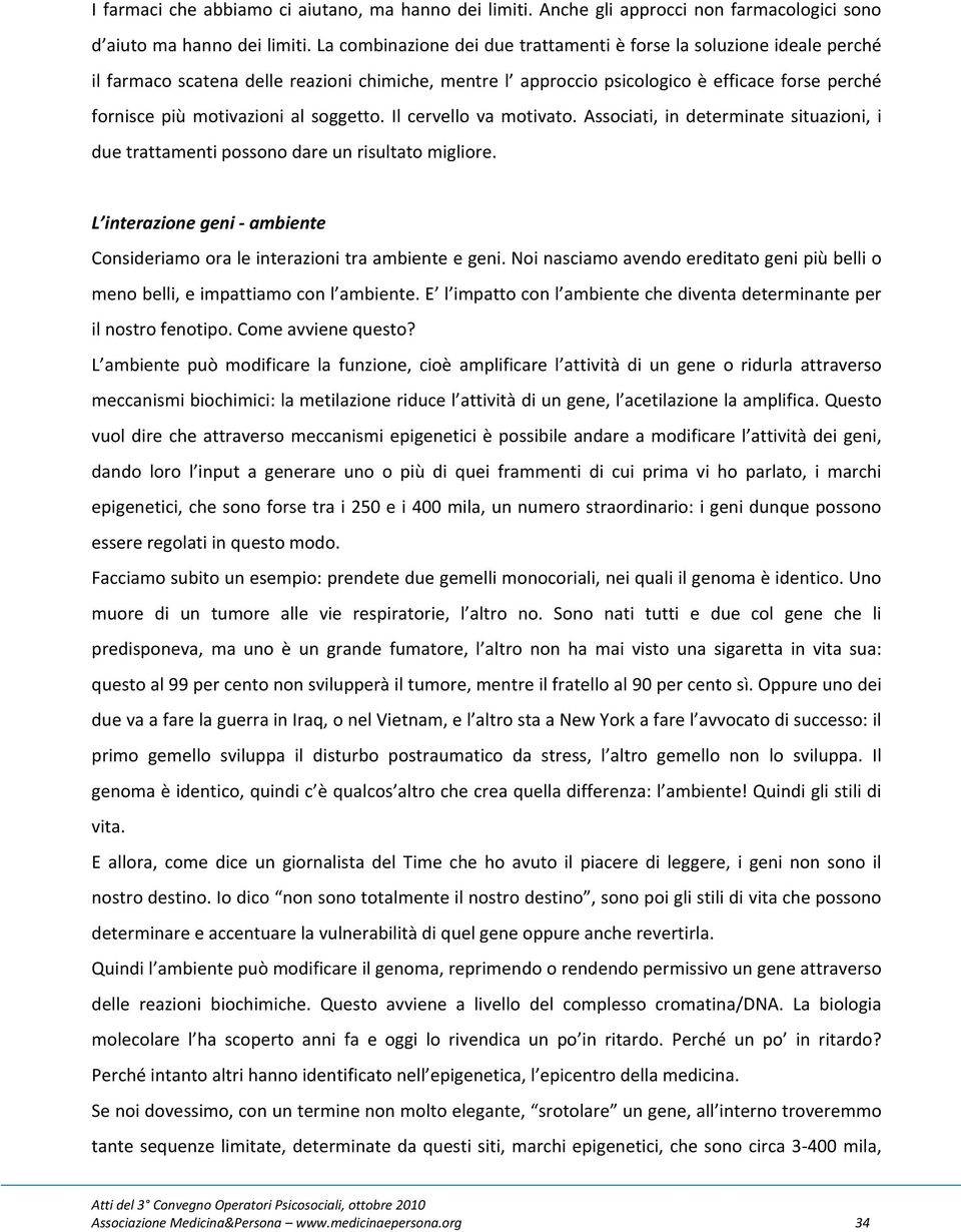 soggetto. Il cervello va motivato. Associati, in determinate situazioni, i due trattamenti possono dare un risultato migliore.