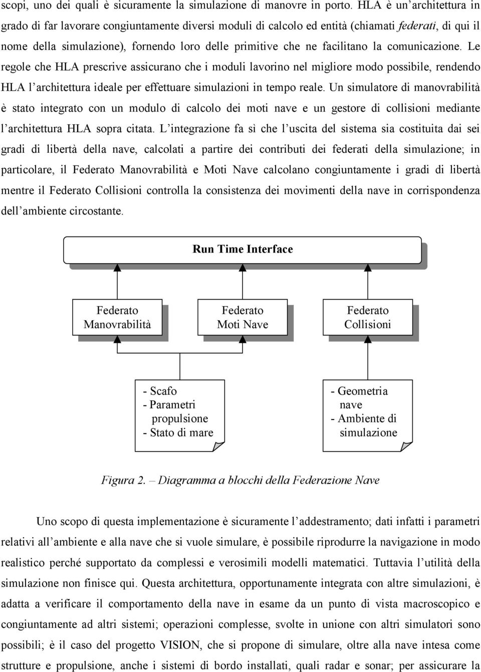 facilitano la comunicazione. Le regole che HLA prescrive assicurano che i moduli lavorino nel migliore modo possibile, rendendo HLA l architettura ideale per effettuare simulazioni in tempo reale.