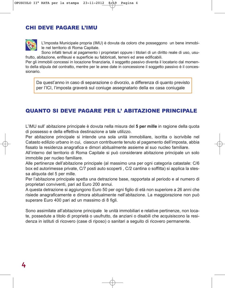 Per gli immobili concessi in locazione finanziaria, il soggetto passivo diventa il locatario dal momento della stipula del contratto, mentre per le aree date in concessione il soggetto passivo è il