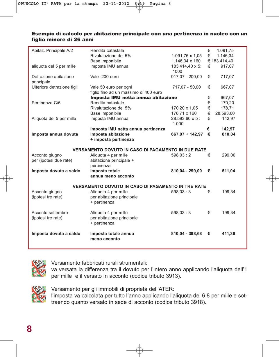 414,40 x 5: 917,07 1000 Detrazione abitazione Vale 200 euro 917,07-200,00 717,07 principale Ulteriore detrazione figli Vale 50 euro per ogni 717,07-50,00 667,07 figlio fino ad un massimo di 400 euro