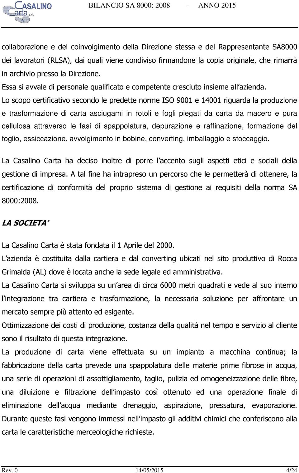 Lo scopo certificativo secondo le predette norme ISO 9001 e 14001 riguarda la produzione e trasformazione di carta asciugami in rotoli e fogli piegati da carta da macero e pura cellulosa attraverso