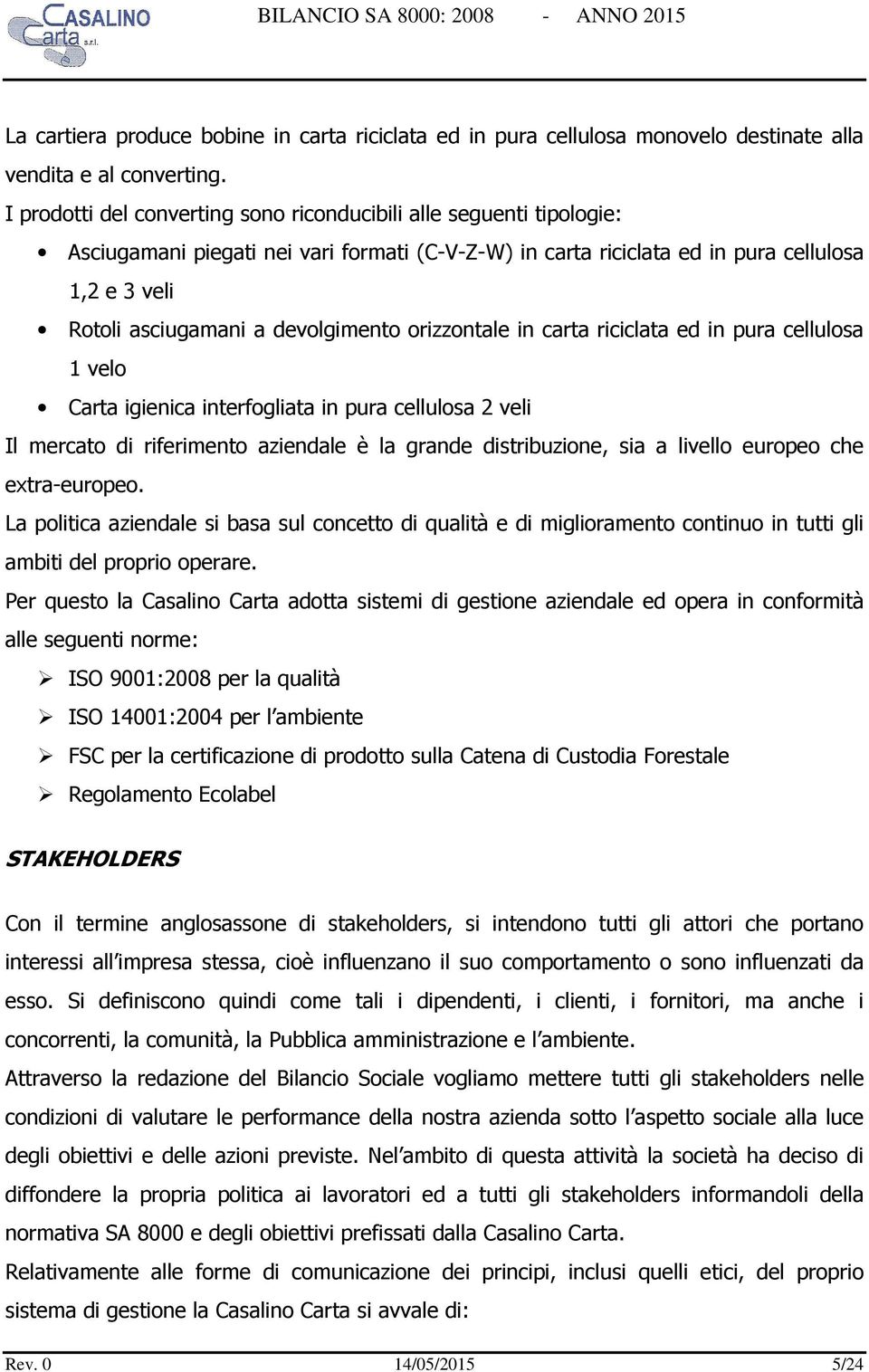 devolgimento orizzontale in carta riciclata ed in pura cellulosa 1 velo Carta igienica interfogliata in pura cellulosa 2 veli Il mercato di riferimento aziendale è la grande distribuzione, sia a