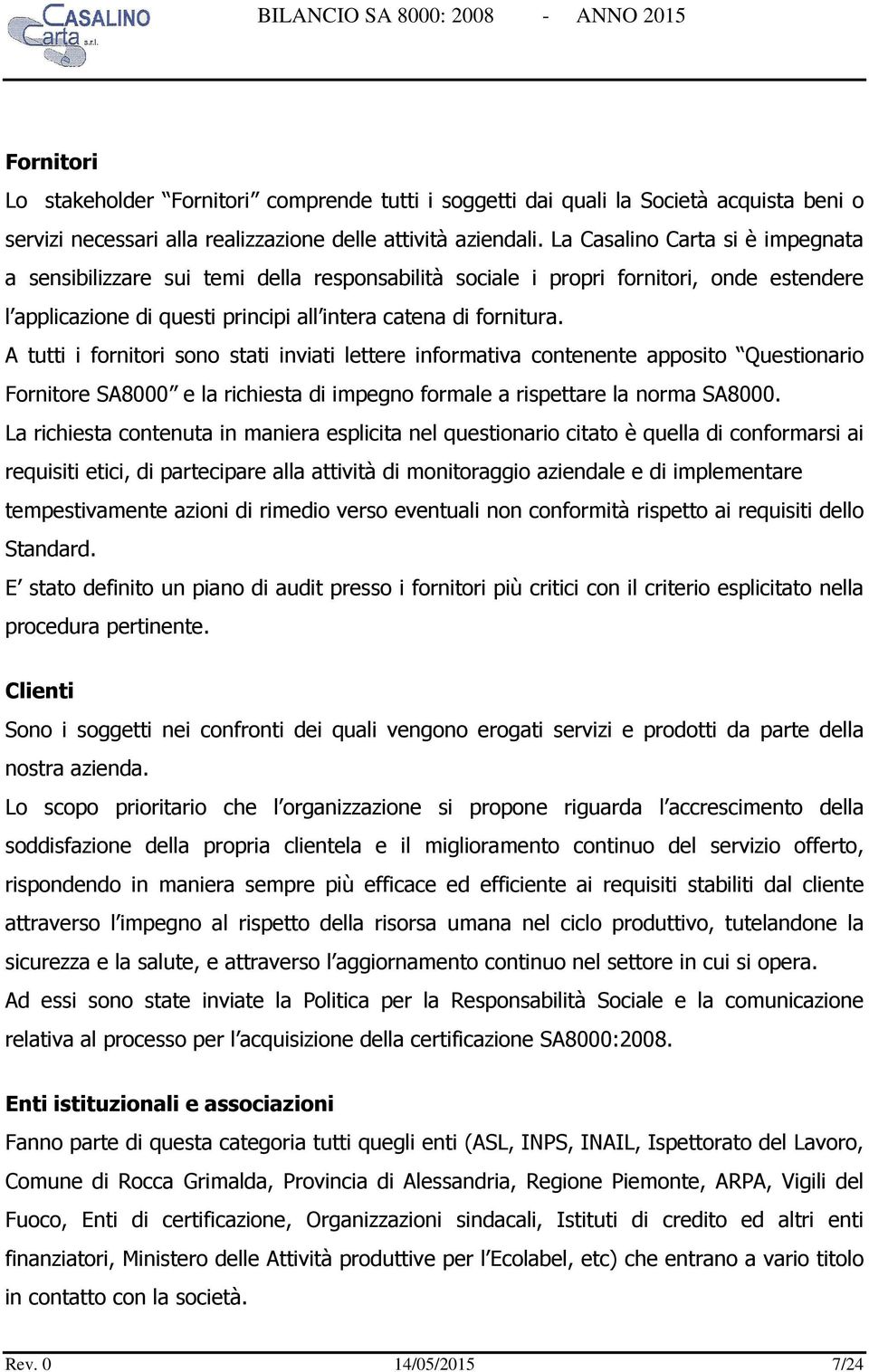 A tutti i fornitori sono stati inviati lettere informativa contenente apposito Questionario Fornitore SA8000 e la richiesta di impegno formale a rispettare la norma SA8000.