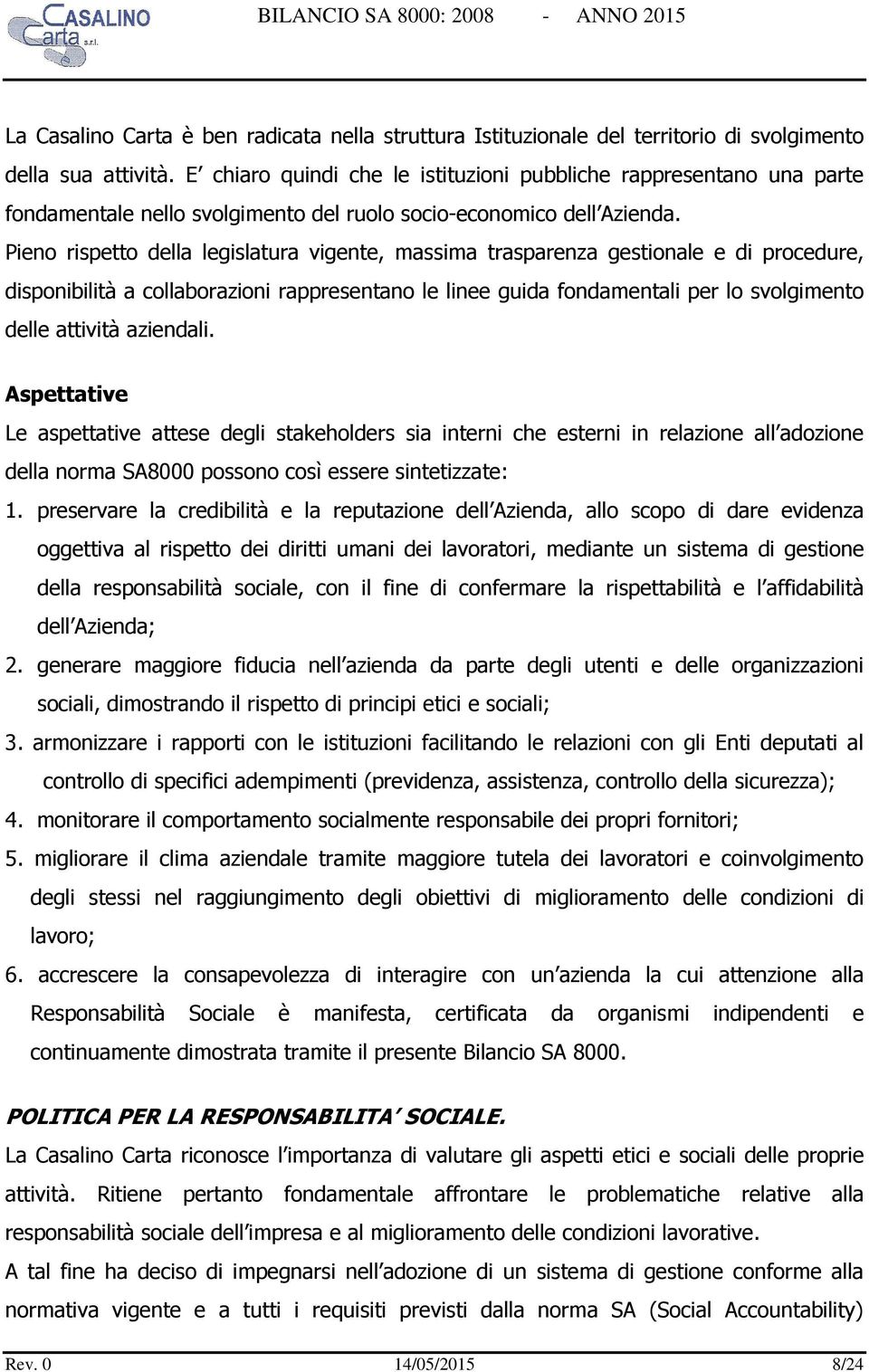 Pieno rispetto della legislatura vigente, massima trasparenza gestionale e di procedure, disponibilità a collaborazioni rappresentano le linee guida fondamentali per lo svolgimento delle attività