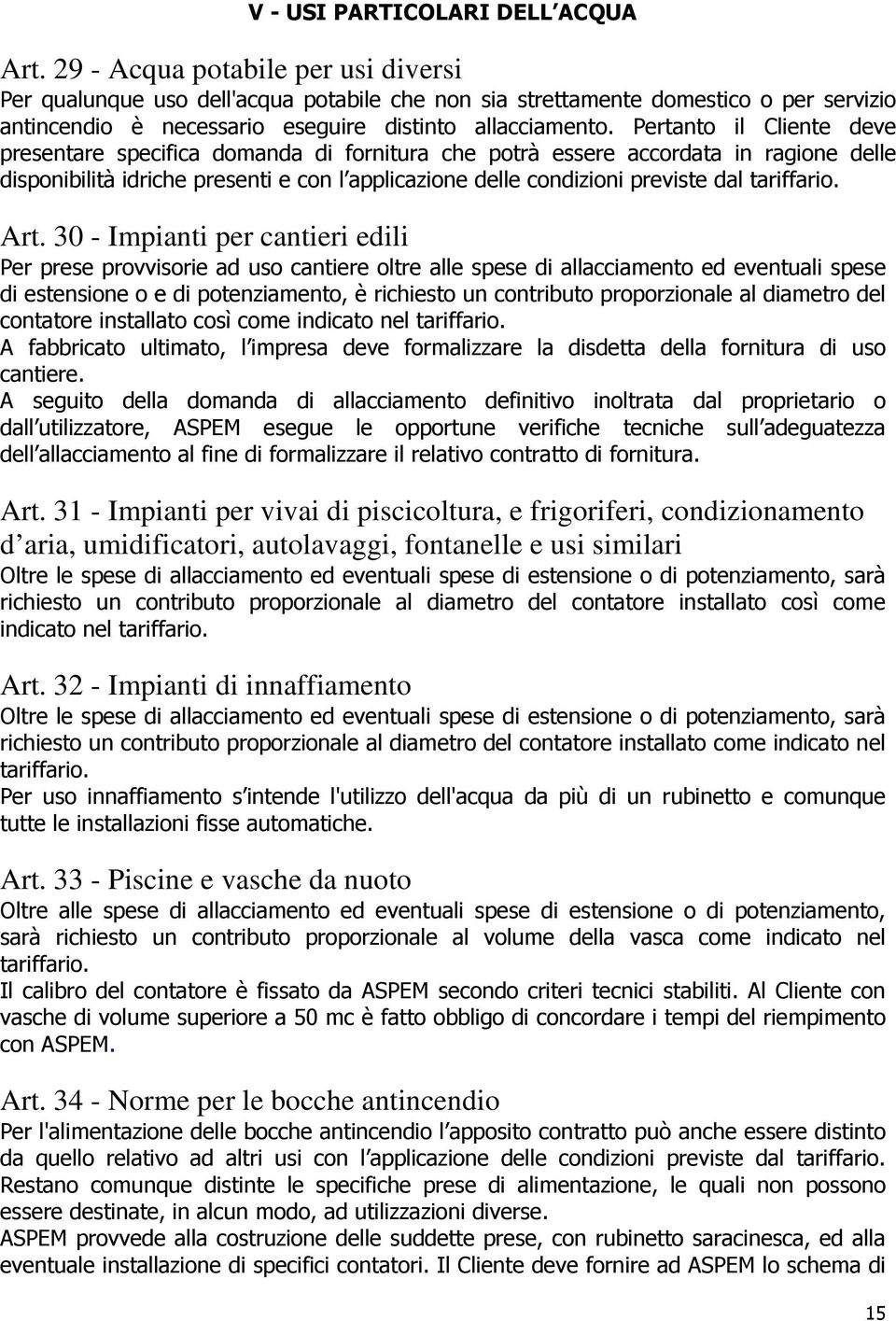 Pertanto il Cliente deve presentare specifica domanda di fornitura che potrà essere accordata in ragione delle disponibilità idriche presenti e con l applicazione delle condizioni previste dal