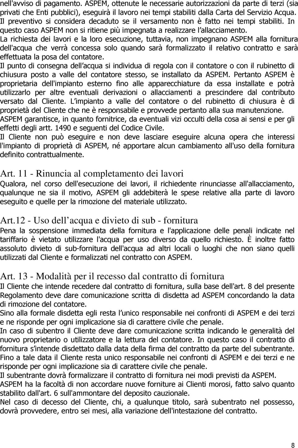 La richiesta dei lavori e la loro esecuzione, tuttavia, non impegnano ASPEM alla fornitura dell'acqua che verrà concessa solo quando sarà formalizzato il relativo contratto e sarà effettuata la posa