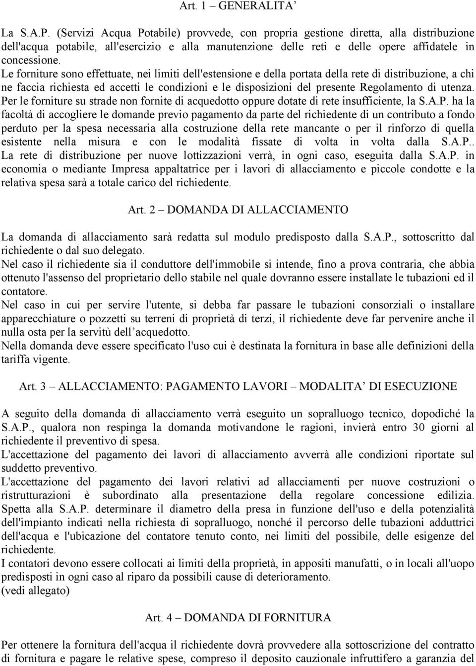 Le forniture sono effettuate, nei limiti dell'estensione e della portata della rete di distribuzione, a chi ne faccia richiesta ed accetti le condizioni e le disposizioni del presente Regolamento di