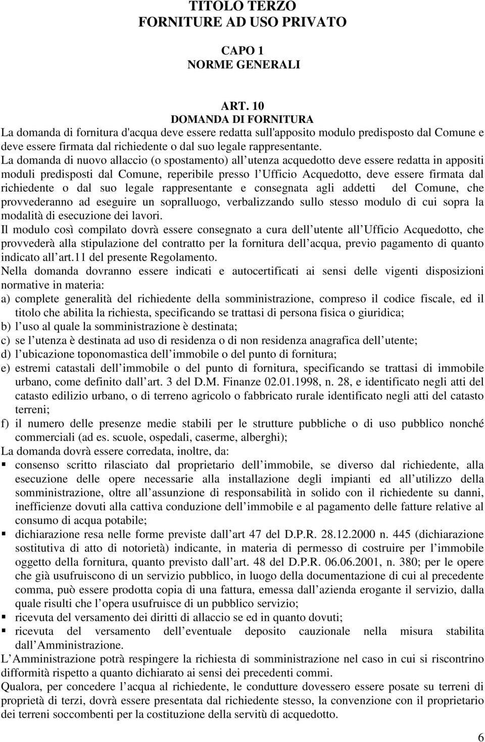 La domanda di nuovo allaccio (o spostamento) all utenza acquedotto deve essere redatta in appositi moduli predisposti dal Comune, reperibile presso l Ufficio Acquedotto, deve essere firmata dal