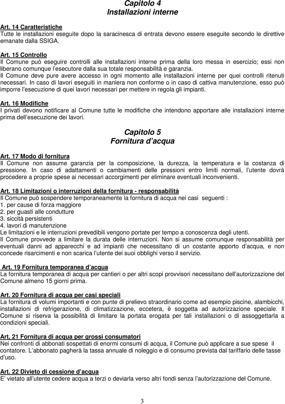 15 Controllo Il Comune può eseguire controlli alle installazioni interne prima della loro messa in esercizio; essi non liberano comunque l esecutore dalla sua totale responsabilità e garanzia.