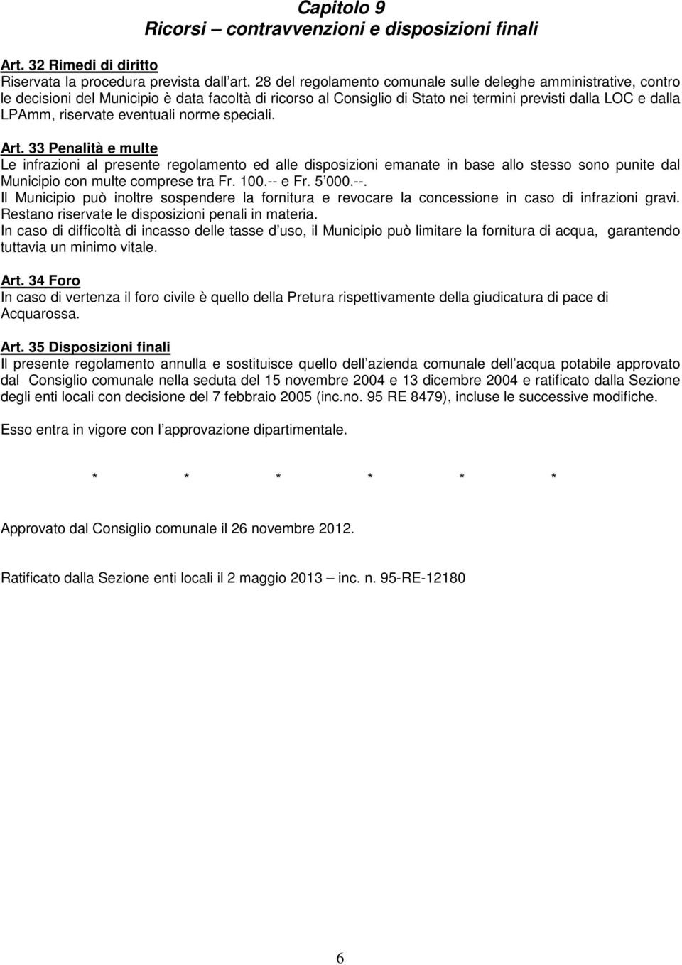 eventuali norme speciali. Art. 33 Penalità e multe Le infrazioni al presente regolamento ed alle disposizioni emanate in base allo stesso sono punite dal Municipio con multe comprese tra Fr. 100.