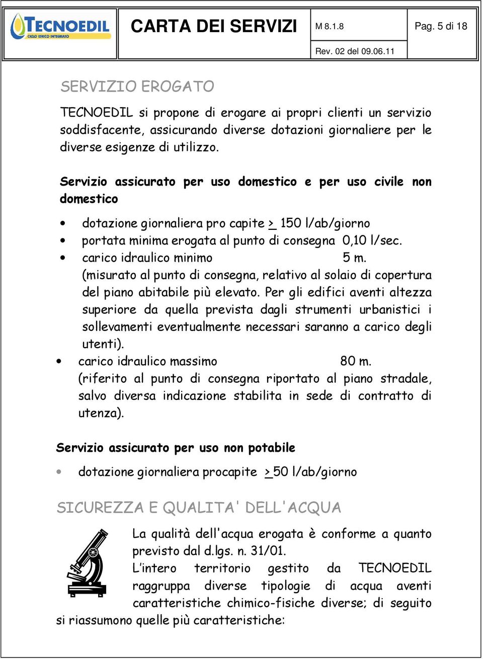 Servizio assicurato per uso domestico e per uso civile non domestico dotazione giornaliera pro capite > 150 l/ab/giorno portata minima erogata al punto di consegna 0,10 l/sec.