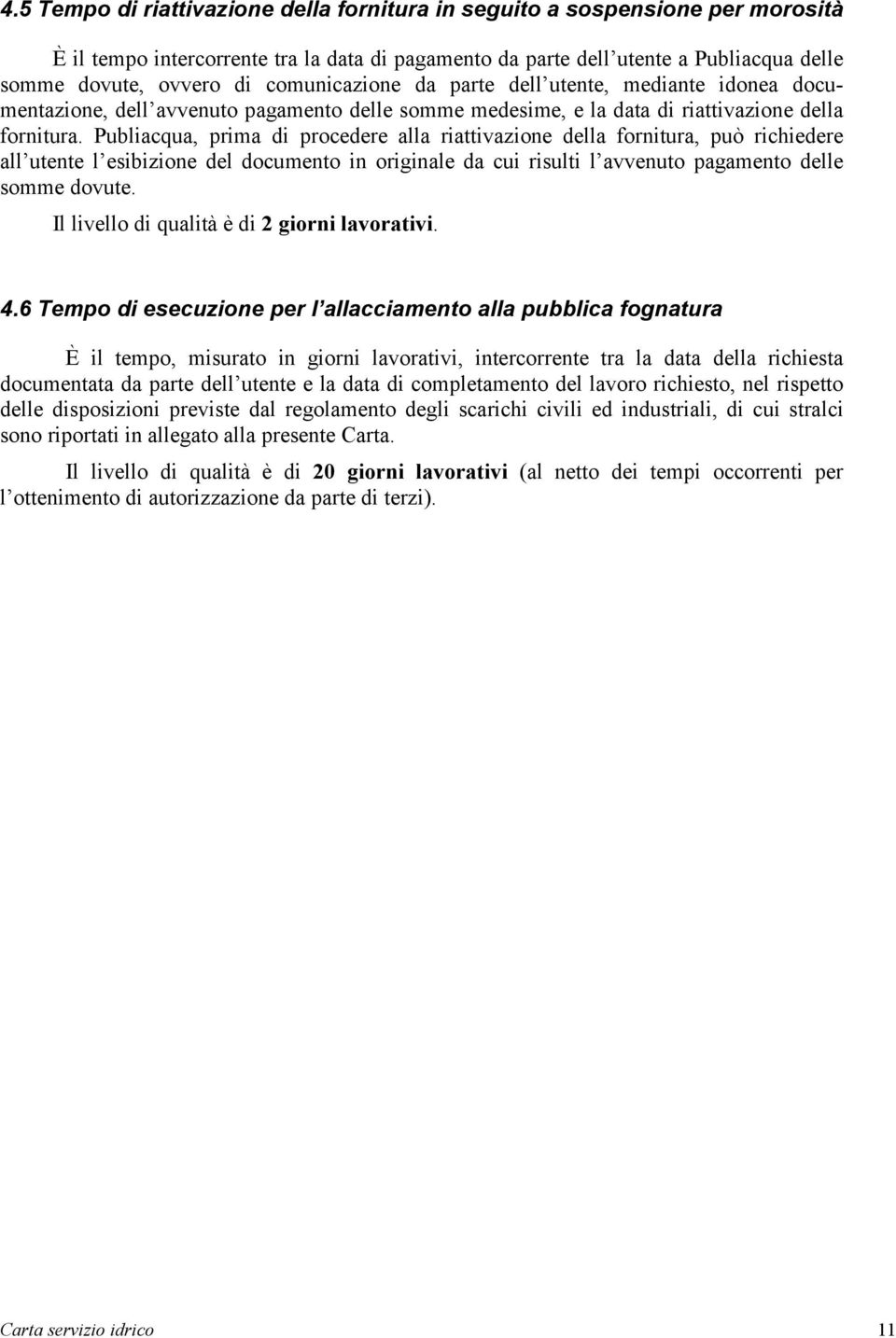 Publiacqua, prima di procedere alla riattivazione della fornitura, può richiedere all utente l esibizione del documento in originale da cui risulti l avvenuto pagamento delle somme dovute.