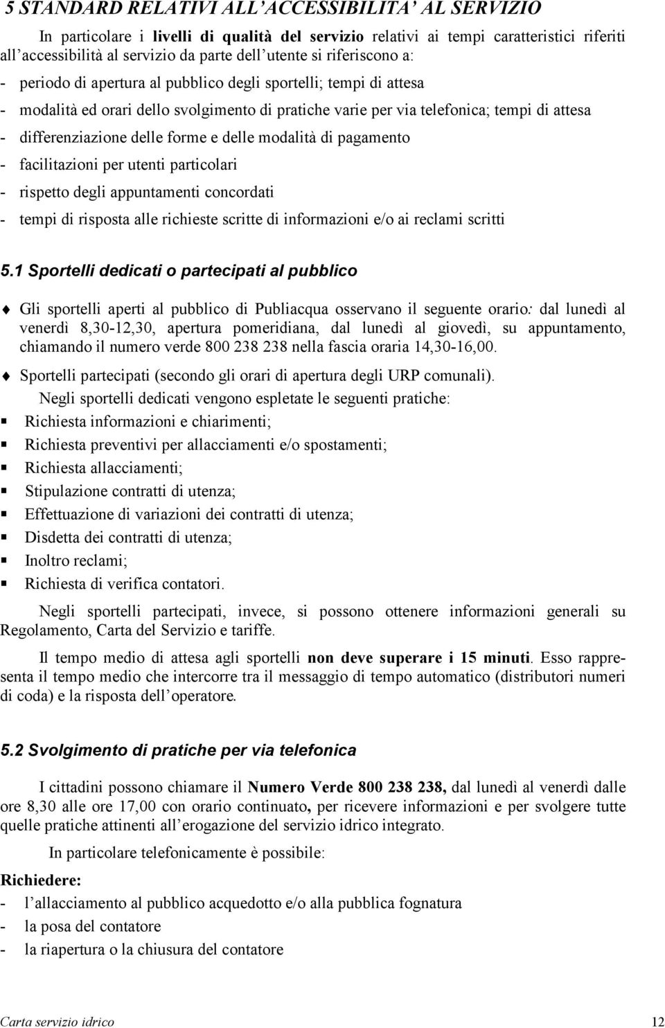 forme e delle modalità di pagamento - facilitazioni per utenti particolari - rispetto degli appuntamenti concordati - tempi di risposta alle richieste scritte di informazioni e/o ai reclami scritti 5.