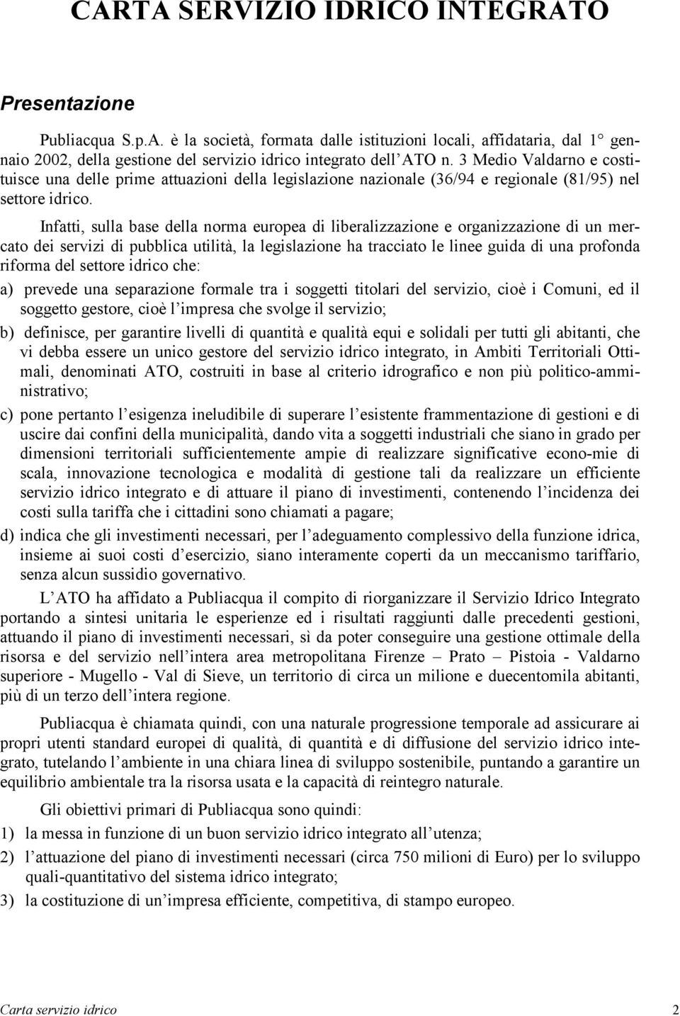 Infatti, sulla base della norma europea di liberalizzazione e organizzazione di un mercato dei servizi di pubblica utilità, la legislazione ha tracciato le linee guida di una profonda riforma del