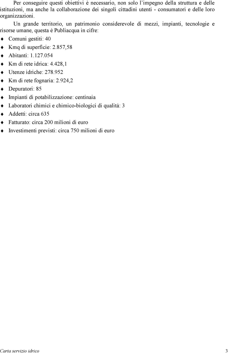 Un grande territorio, un patrimonio considerevole di mezzi, impianti, tecnologie e risorse umane, questa è Publiacqua in cifre: Comuni gestiti: 40 Kmq di superficie: 2.