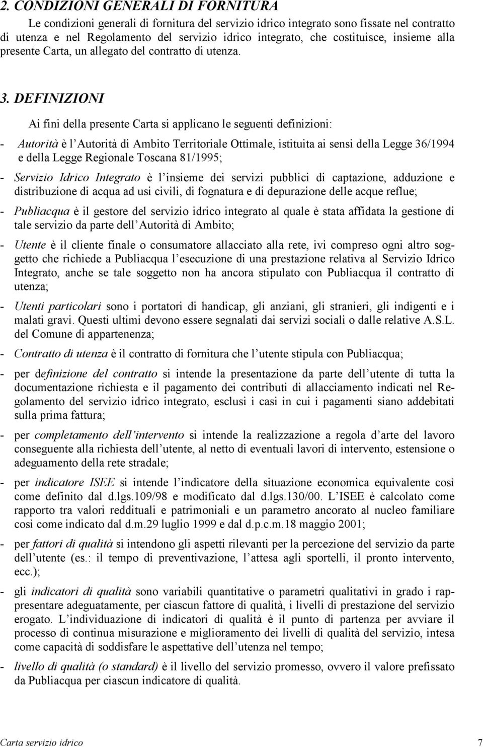 DEFINIZIONI Ai fini della presente Carta si applicano le seguenti definizioni: - Autorità è l Autorità di Ambito Territoriale Ottimale, istituita ai sensi della Legge 36/1994 e della Legge Regionale