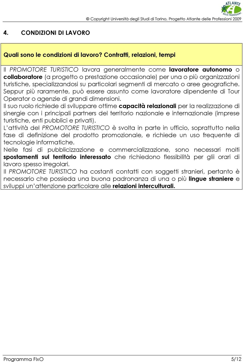 specializzandosi su particolari segmenti di mercato o aree geografiche. Seppur più raramente, può essere assunto come lavoratore dipendente di Tour Operator o agenzie di grandi dimensioni.