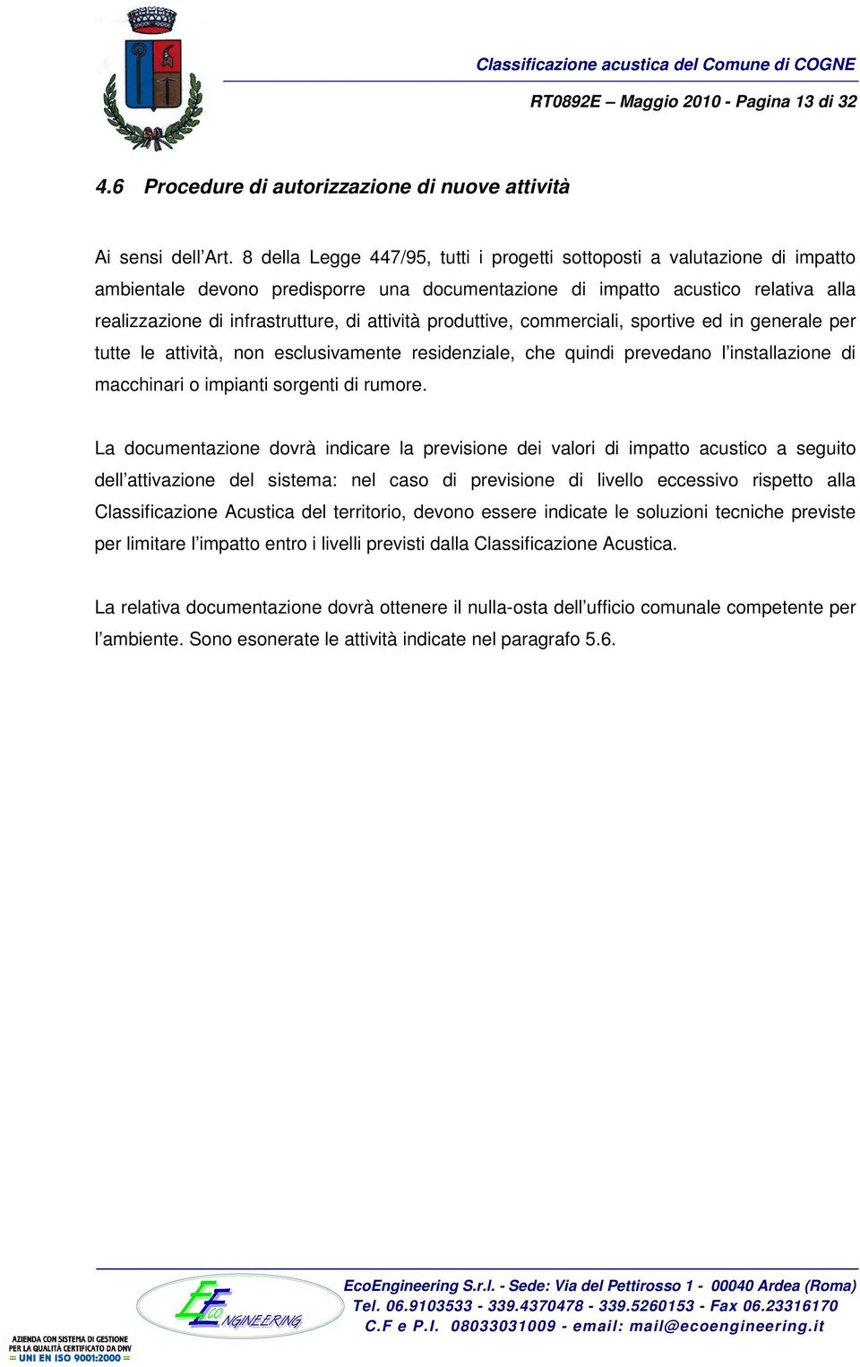 attività produttive, commerciali, sportive ed in generale per tutte le attività, non esclusivamente residenziale, che quindi prevedano l installazione di macchinari o impianti sorgenti di rumore.