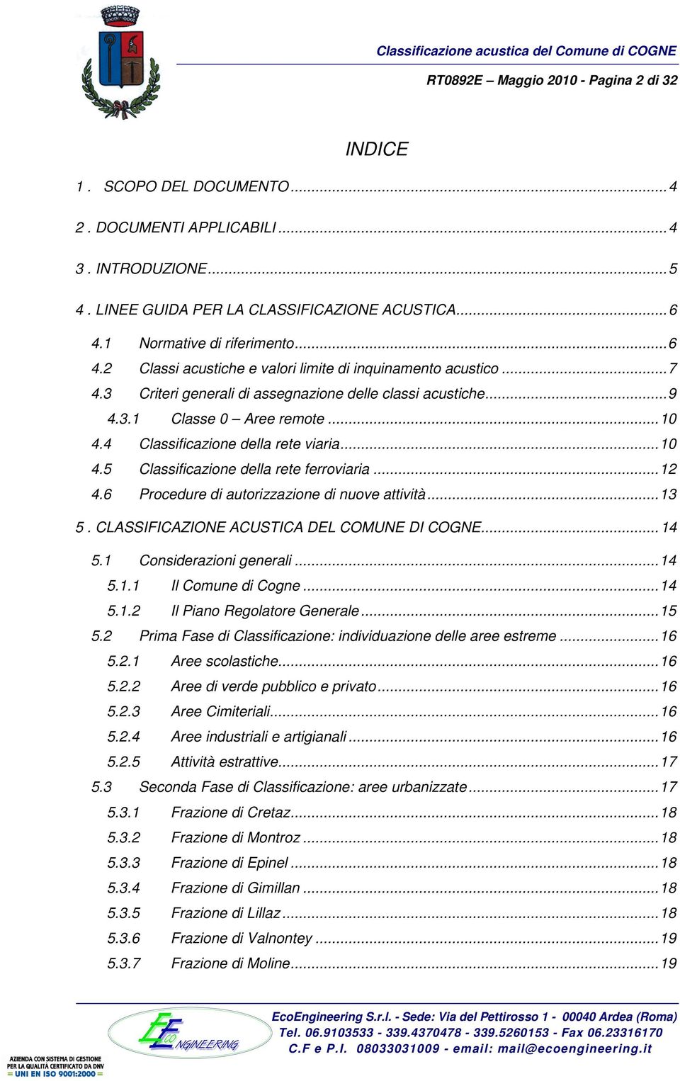 4 Classificazione della rete viaria...10 4.5 Classificazione della rete ferroviaria...12 4.6 Procedure di autorizzazione di nuove attività...13 5. CLASSIFICAZIONE ACUSTICA DEL COMUNE DI COGNE... 14 5.