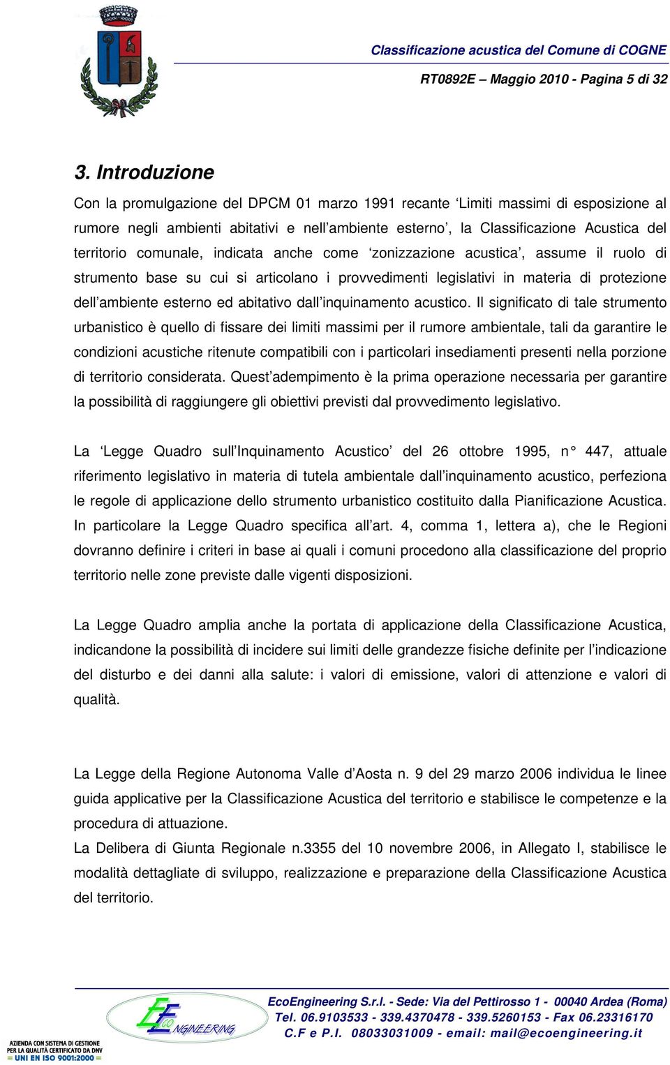 comunale, indicata anche come zonizzazione acustica, assume il ruolo di strumento base su cui si articolano i provvedimenti legislativi in materia di protezione dell ambiente esterno ed abitativo