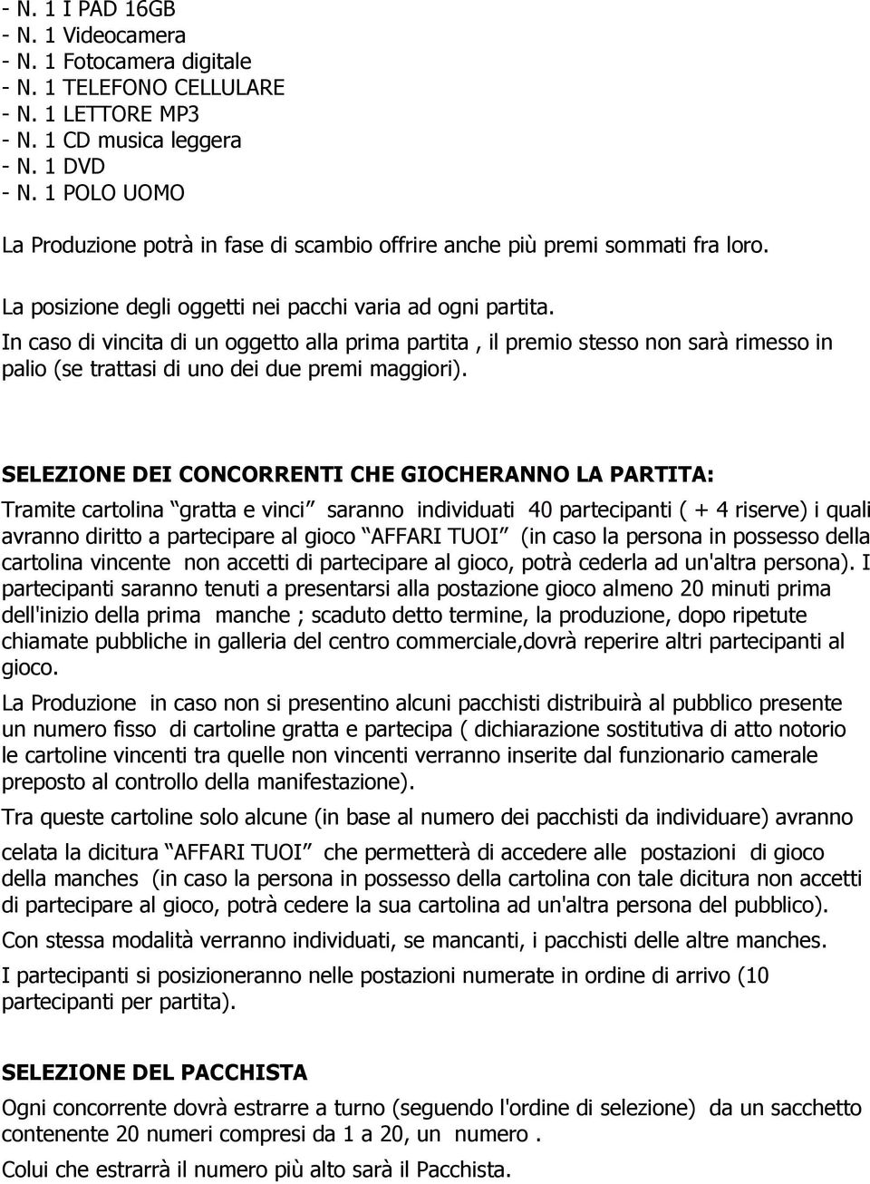 In caso di vincita di un oggetto alla prima partita, il premio stesso non sarà rimesso in palio (se trattasi di uno dei due premi maggiori).