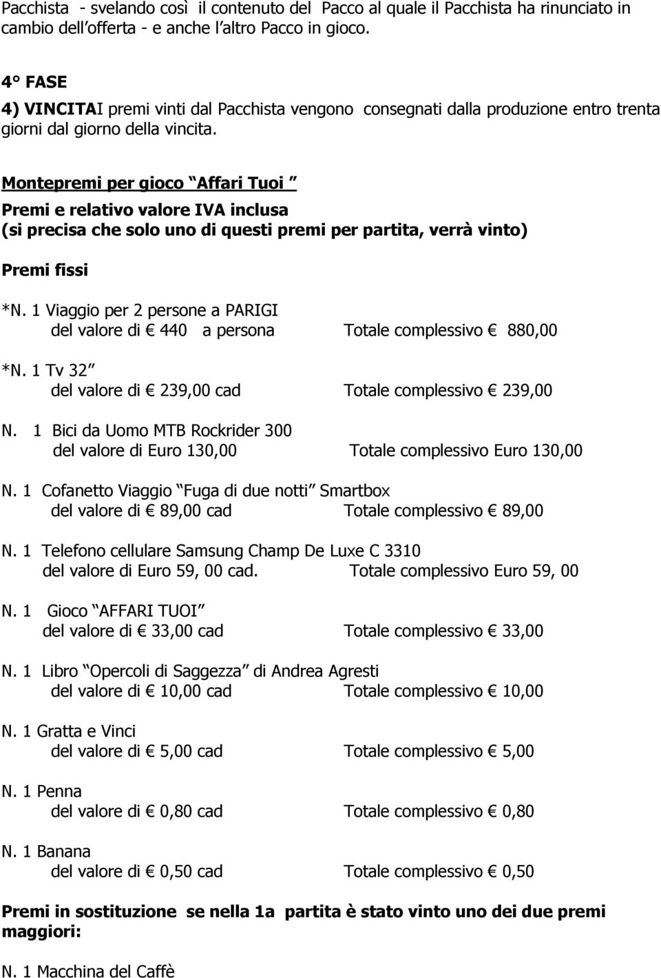 Montepremi per gioco Affari Tuoi Premi e relativo valore IVA inclusa (si precisa che solo uno di questi premi per partita, verrà vinto) Premi fissi *N.