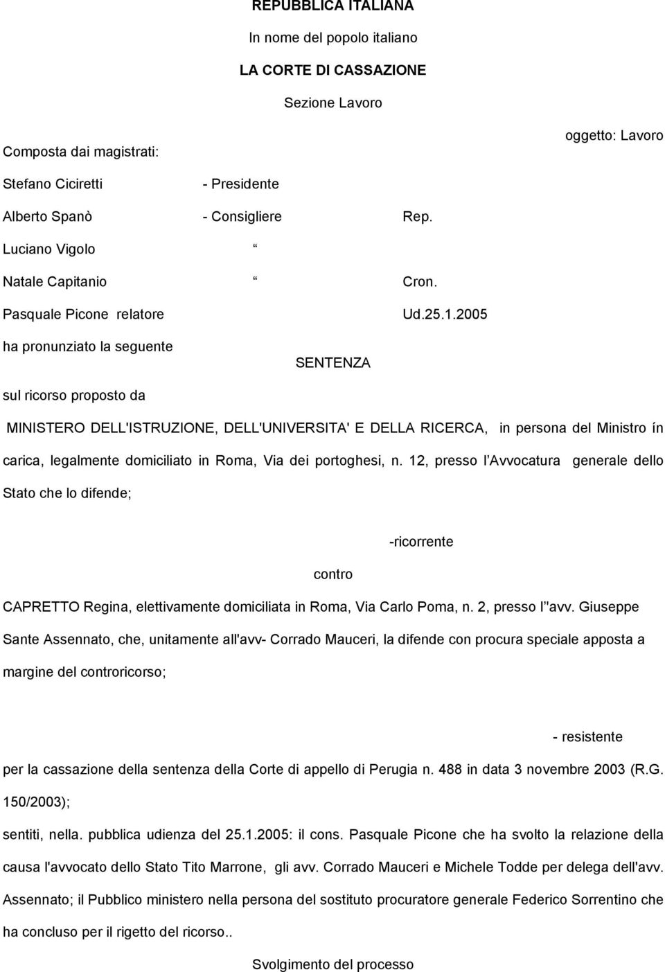 2005 ha pronunziato la seguente SENTENZA sul ricorso proposto da MINISTERO DELL'ISTRUZIONE, DELL'UNIVERSITA' E DELLA RICERCA, in persona del Ministro ín carica, legalmente domiciliato in Roma, Via